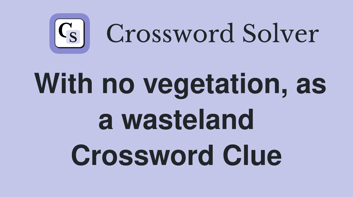 With no vegetation, as a wasteland Crossword Clue
