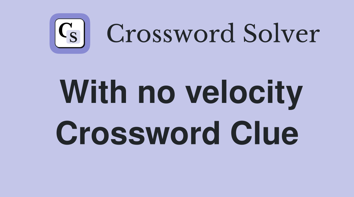 With no velocity Crossword Clue