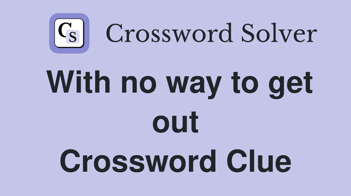 With no way to get out Crossword Clue