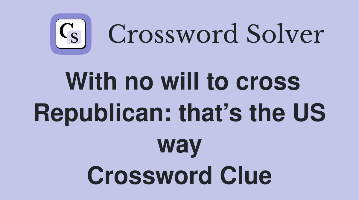 With no will to cross Republican: that’s the US way Crossword Clue
