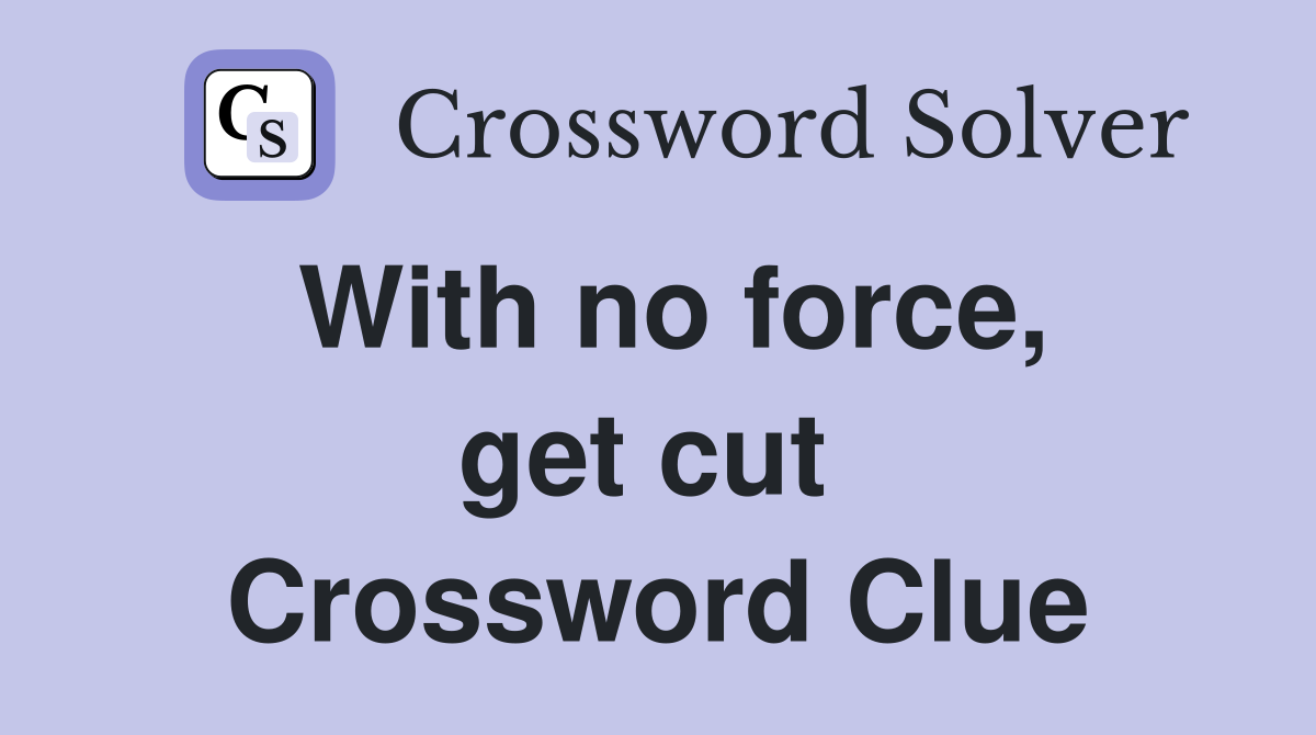 With no force, get cut  Crossword Clue