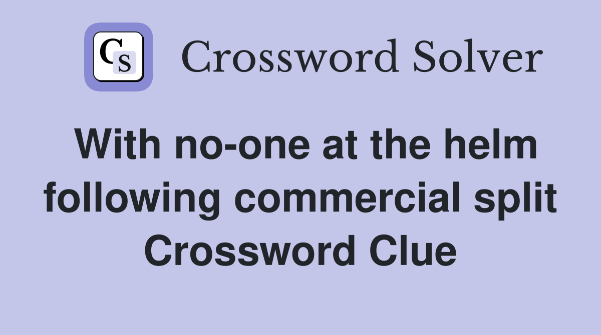 With no-one at the helm following commercial split Crossword Clue