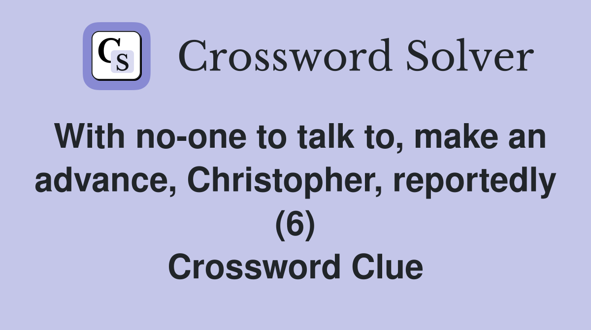 With no-one to talk to, make an advance, Christopher, reportedly (6) Crossword Clue