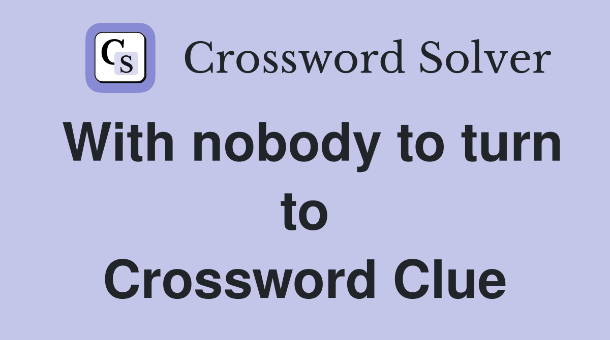 With nobody to turn to Crossword Clue