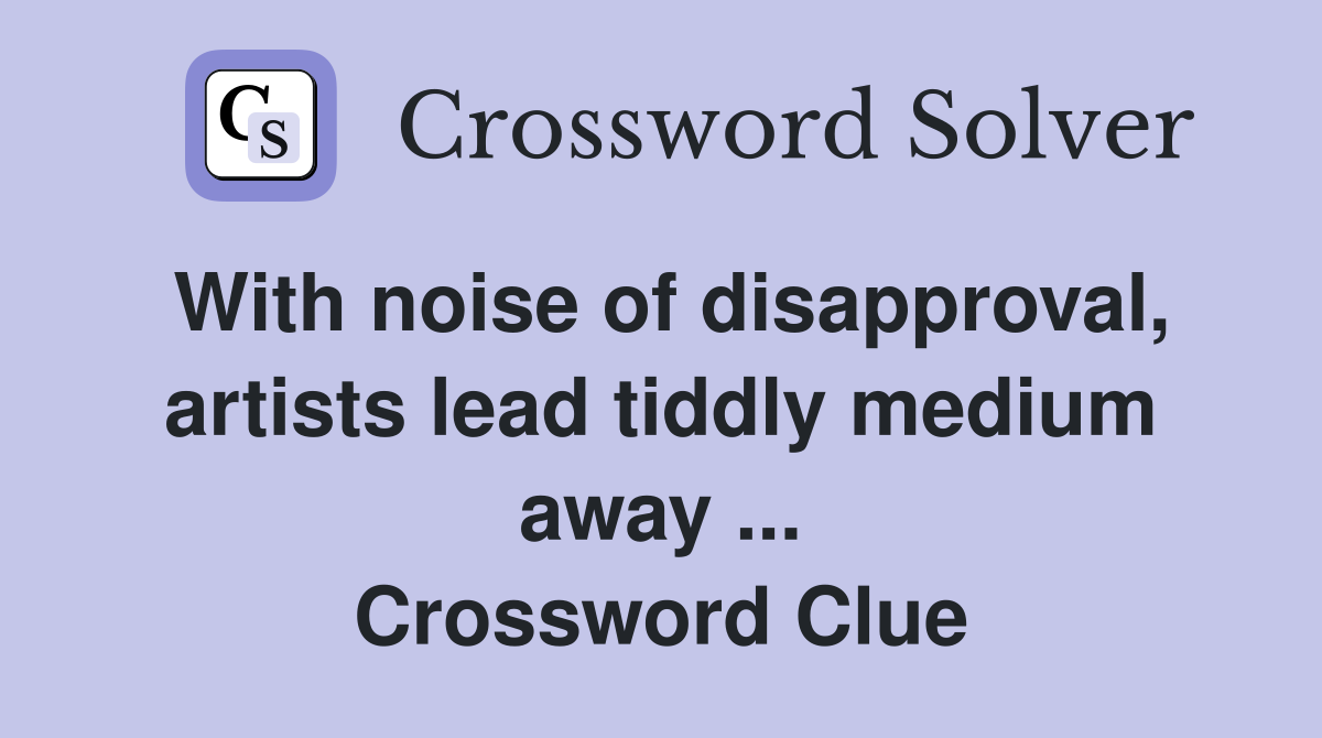 With noise of disapproval, artists lead tiddly medium away ... Crossword Clue