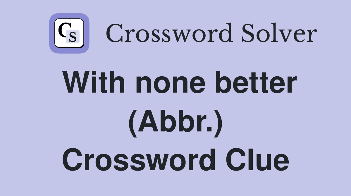 With none better (Abbr.) Crossword Clue