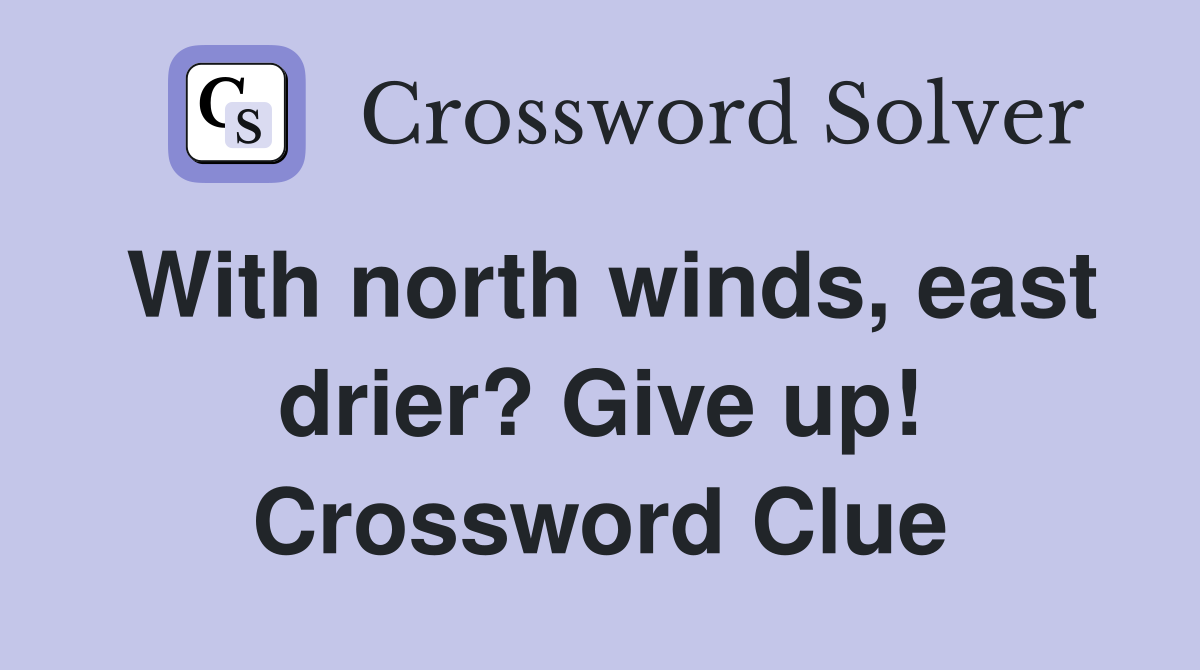With north winds, east drier? Give up! Crossword Clue