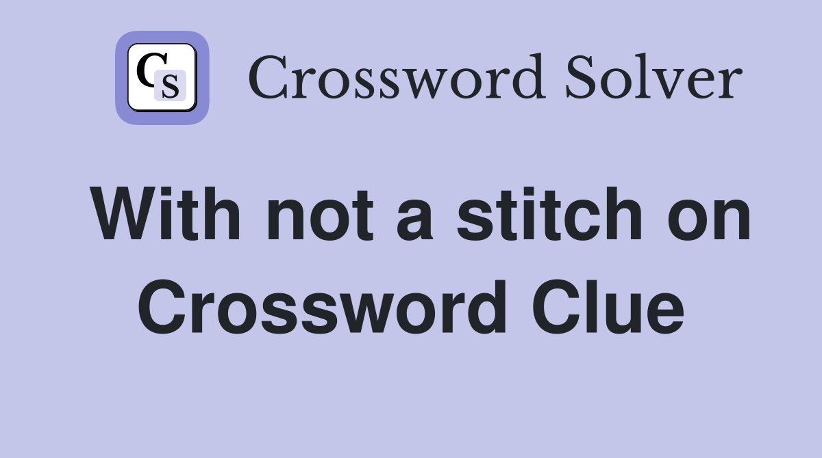 With not a stitch on Crossword Clue