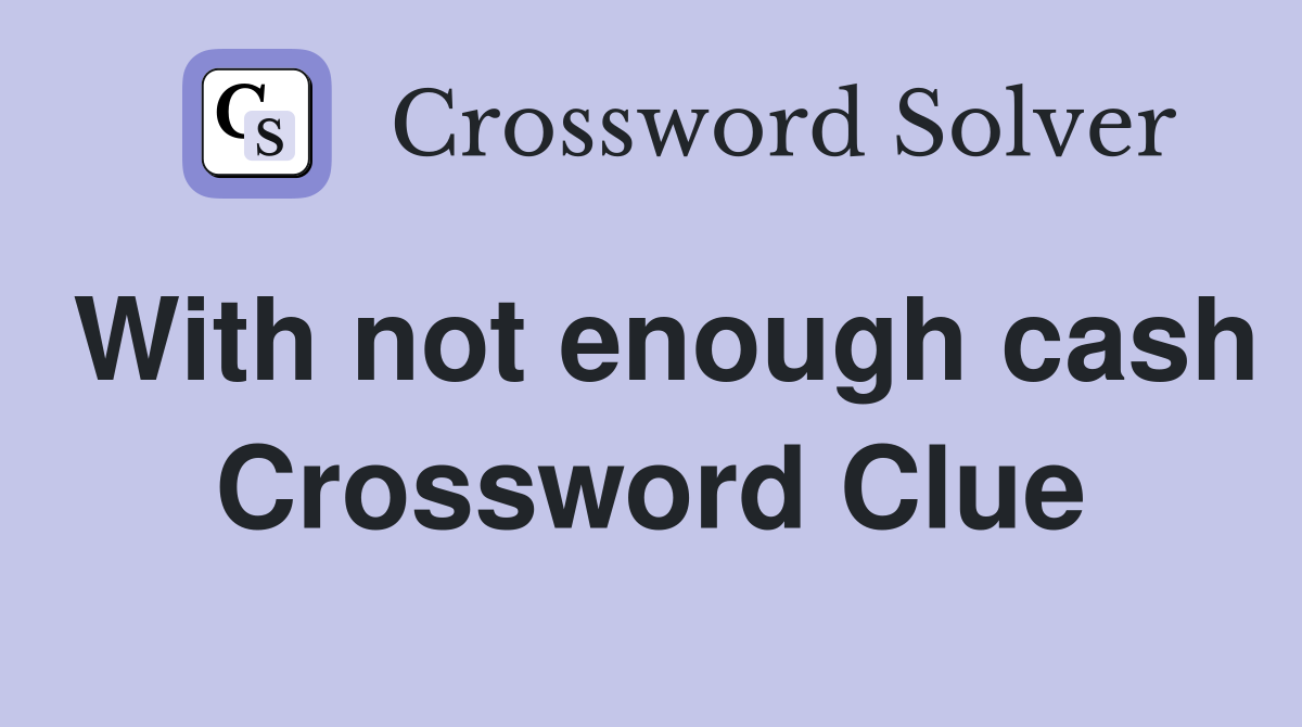 With not enough cash Crossword Clue