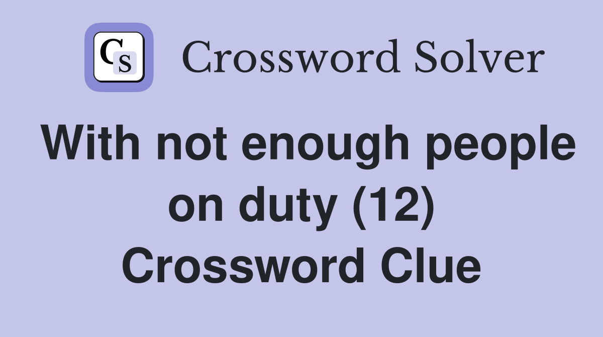 With not enough people on duty (12) Crossword Clue