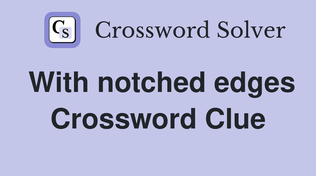 With notched edges Crossword Clue