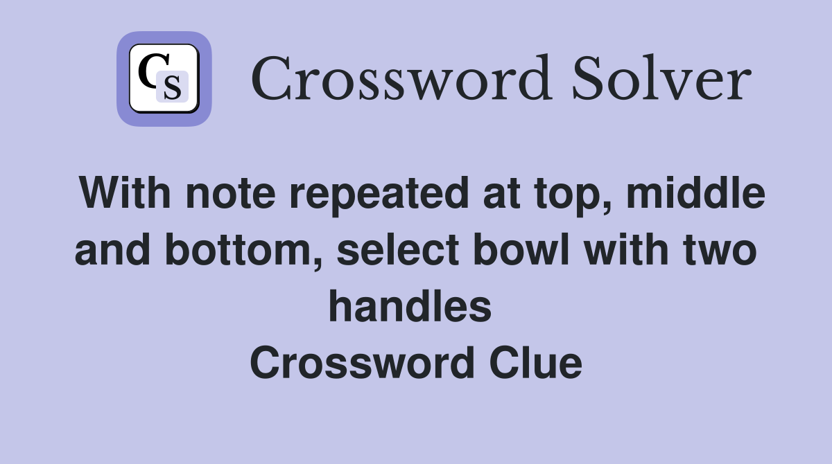 With note repeated at top, middle and bottom, select bowl with two handles  Crossword Clue