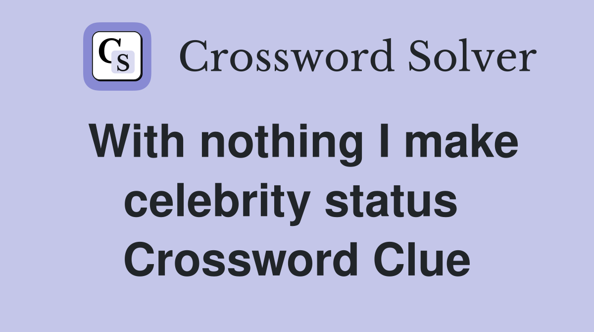 With nothing I make celebrity status  Crossword Clue
