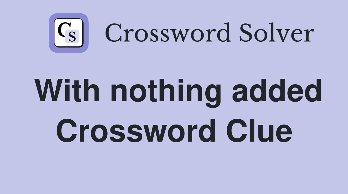 With nothing added Crossword Clue