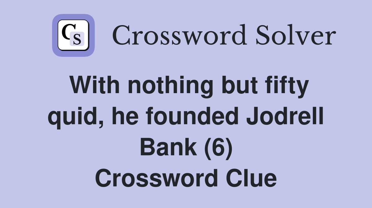 With nothing but fifty quid, he founded Jodrell Bank (6) Crossword Clue