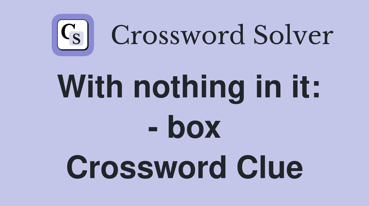 With nothing in it: - box Crossword Clue
