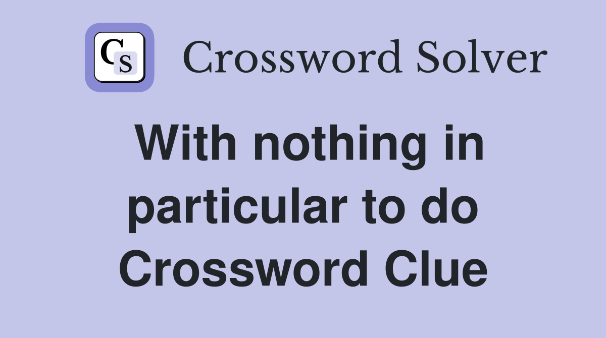 With nothing in particular to do Crossword Clue