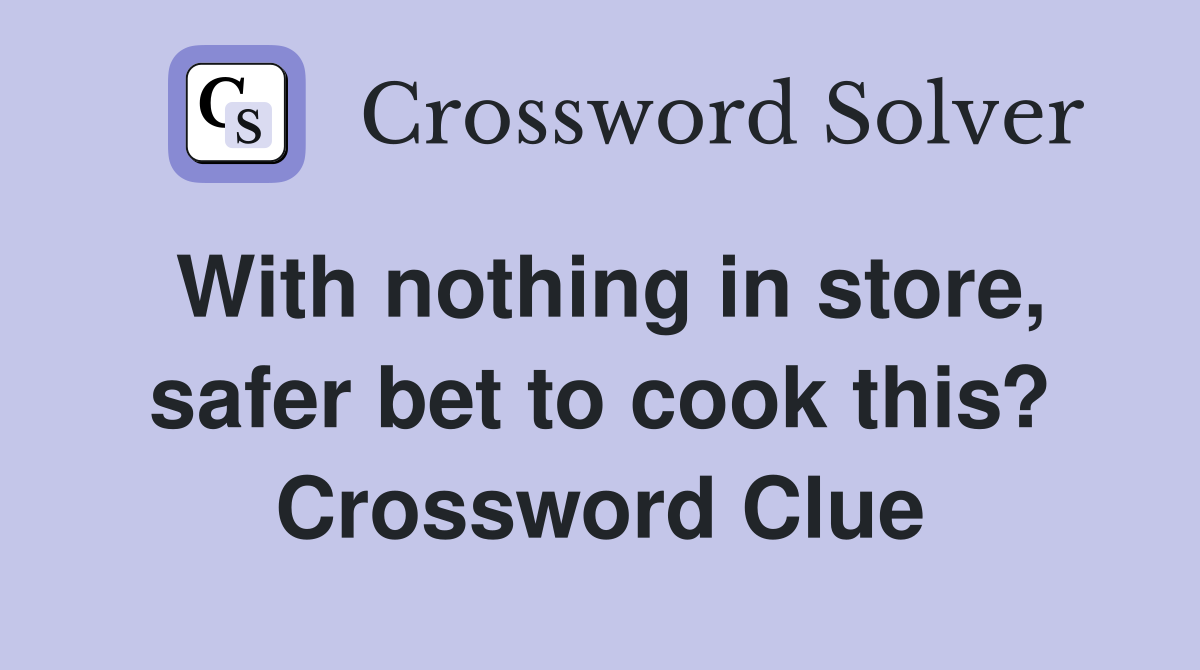 With nothing in store, safer bet to cook this? Crossword Clue