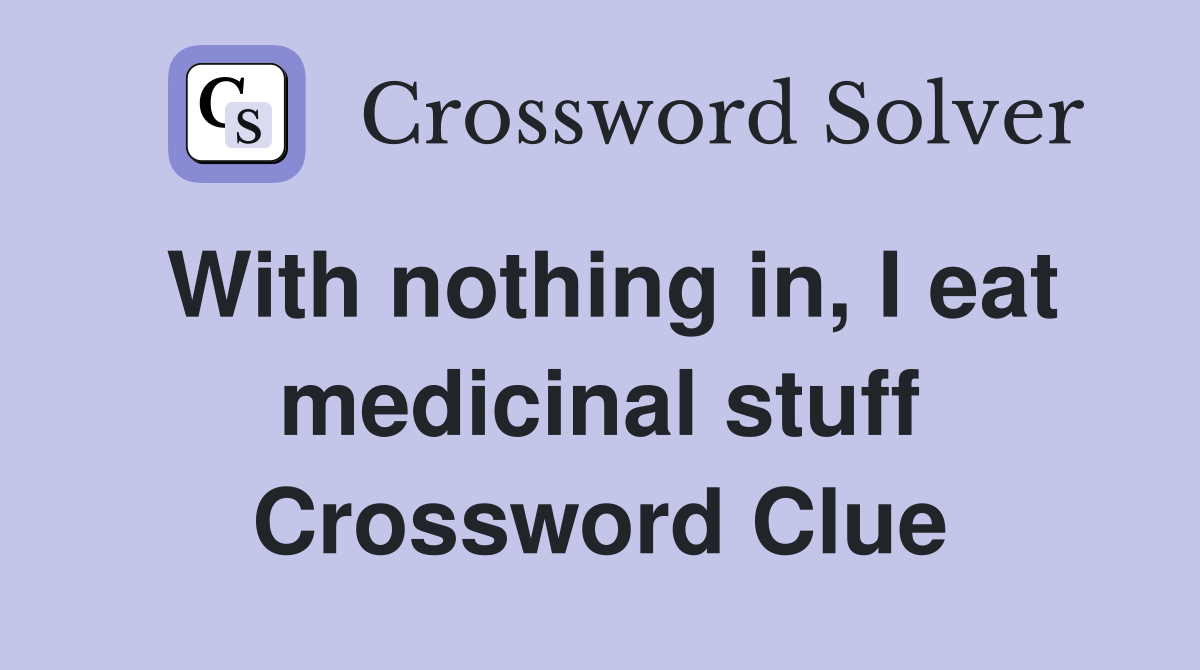 With nothing in, I eat medicinal stuff Crossword Clue