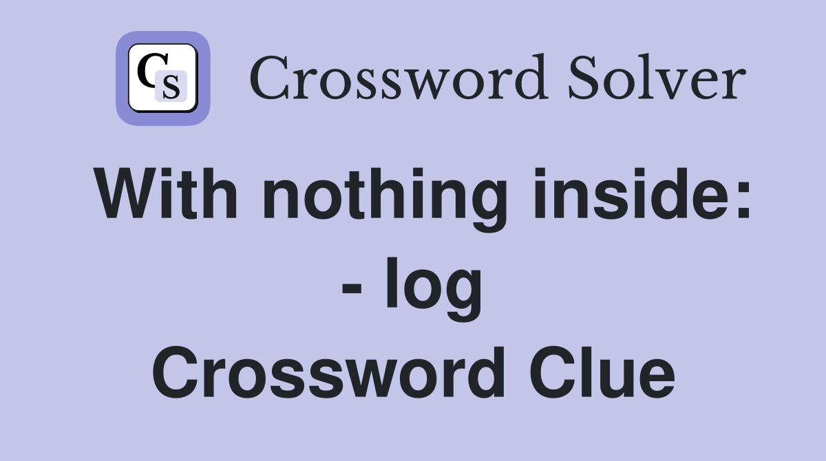 With nothing inside: - log Crossword Clue
