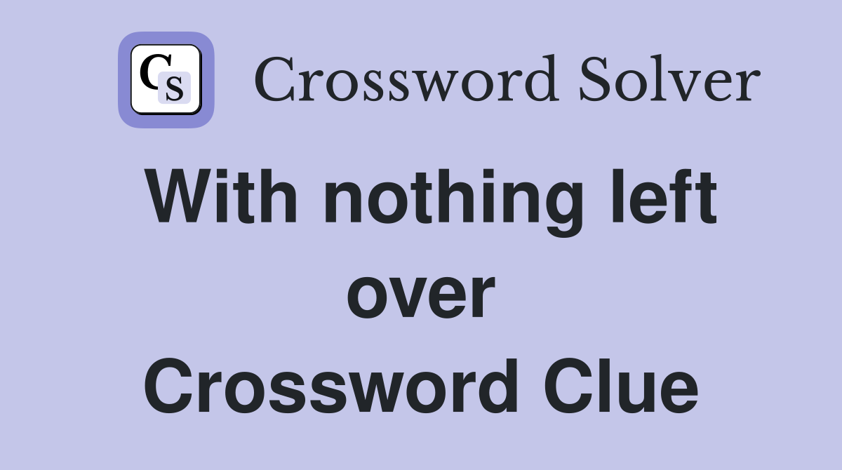 With nothing left over Crossword Clue