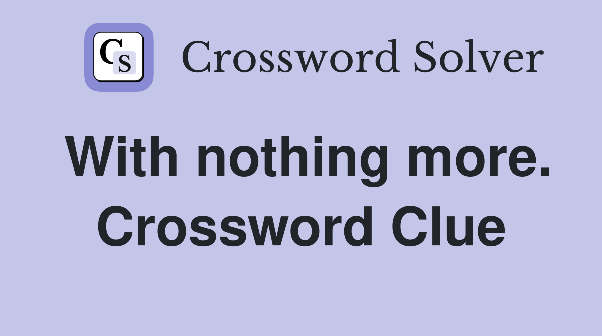 With nothing more. Crossword Clue