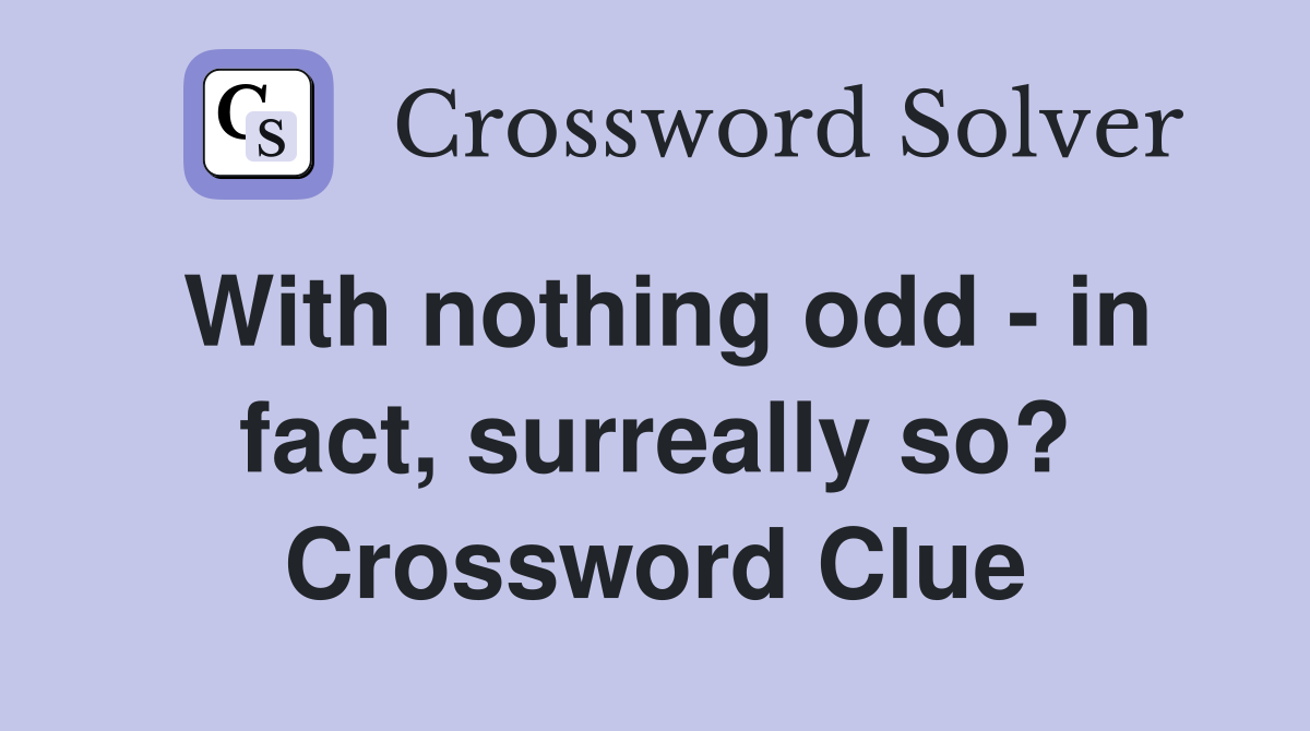 With nothing odd - in fact, surreally so? Crossword Clue