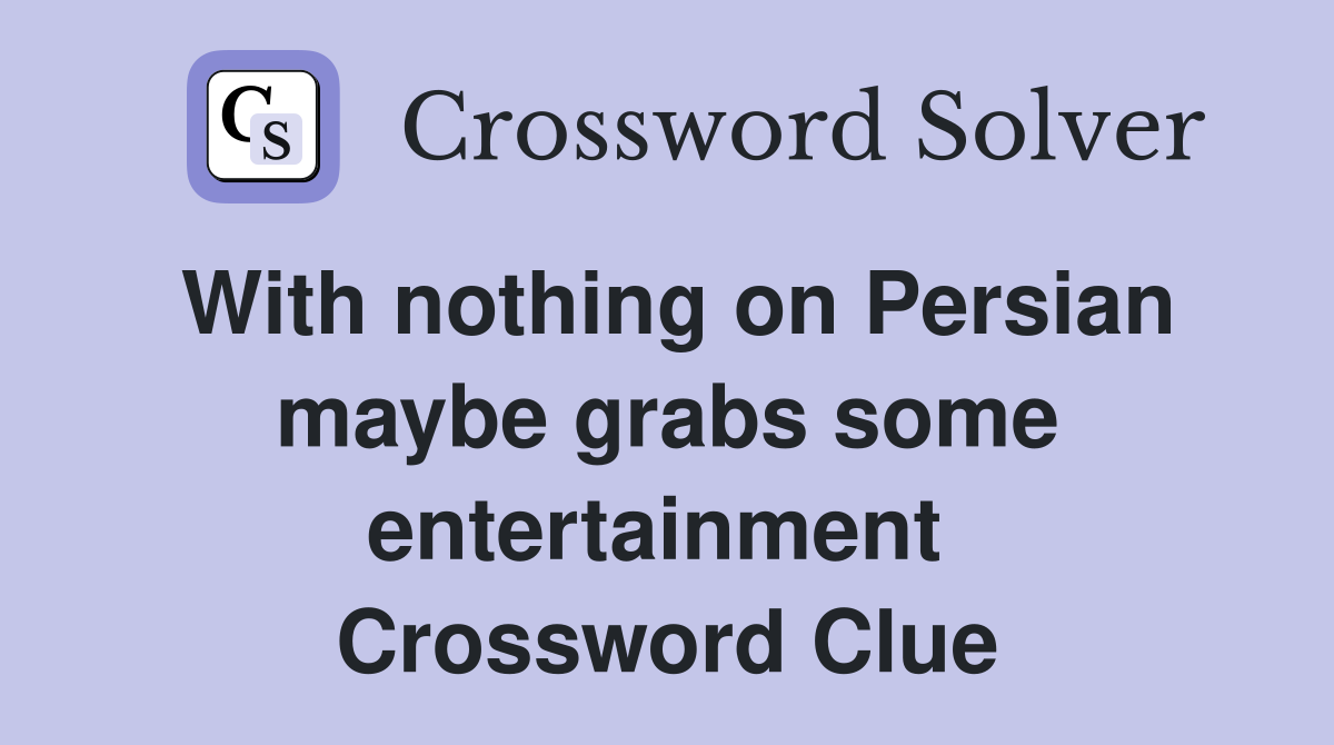 With nothing on Persian maybe grabs some entertainment  Crossword Clue