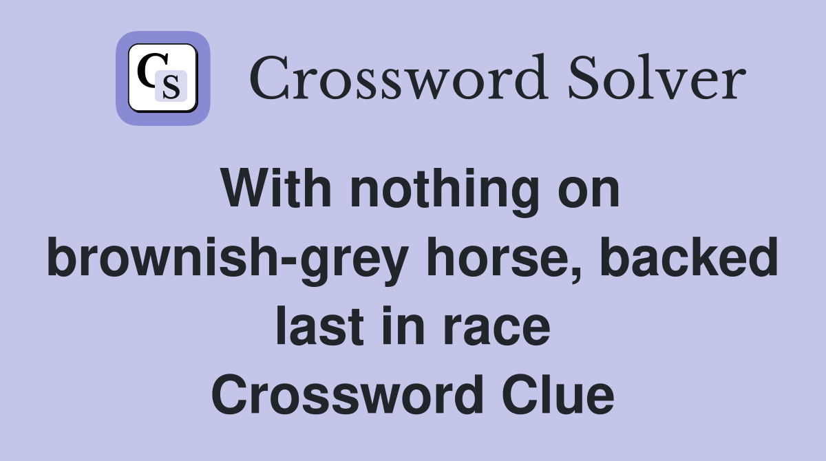 With nothing on brownish-grey horse, backed last in race Crossword Clue