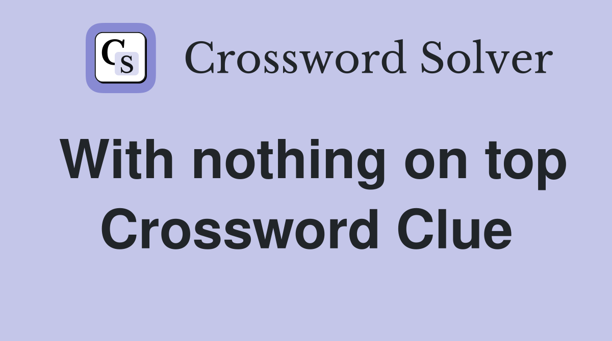 With nothing on top Crossword Clue