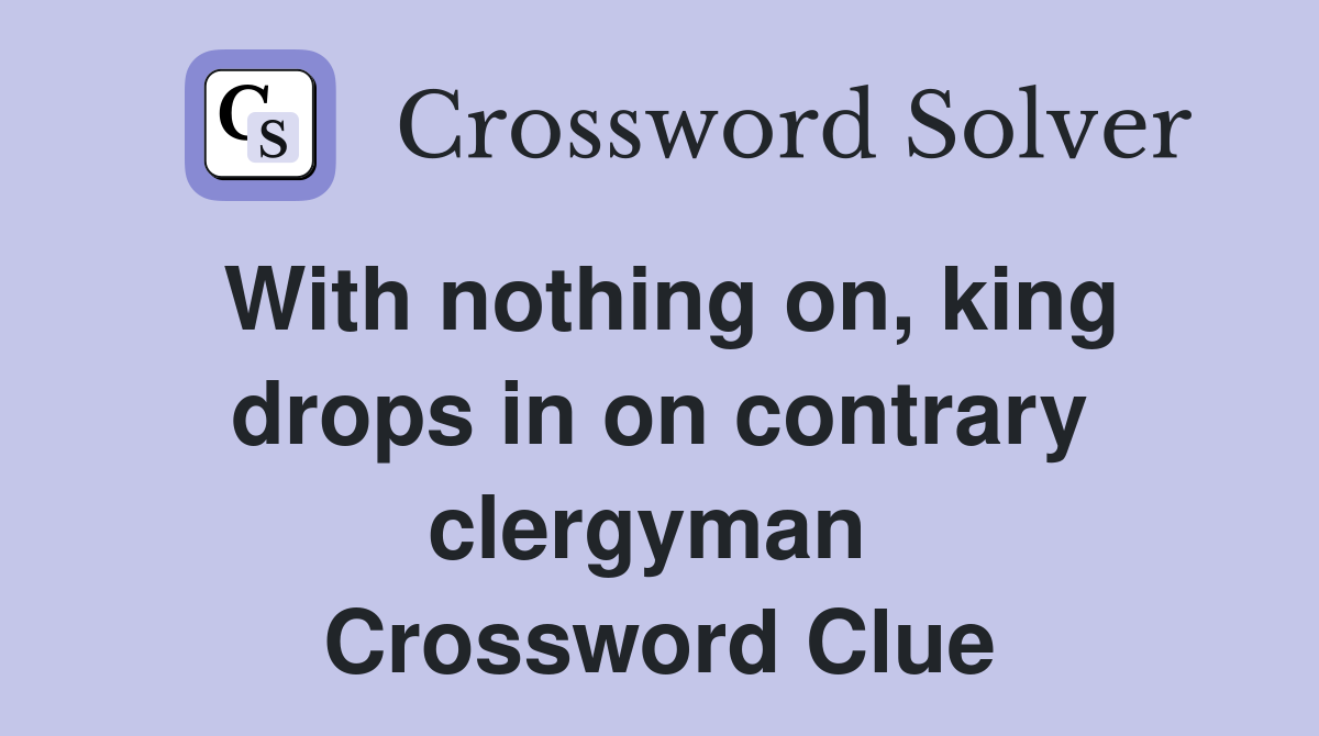 With nothing on, king drops in on contrary clergyman  Crossword Clue