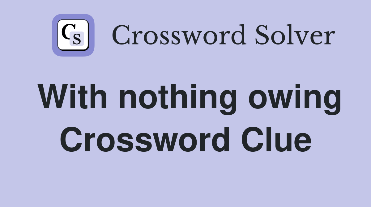 With nothing owing Crossword Clue