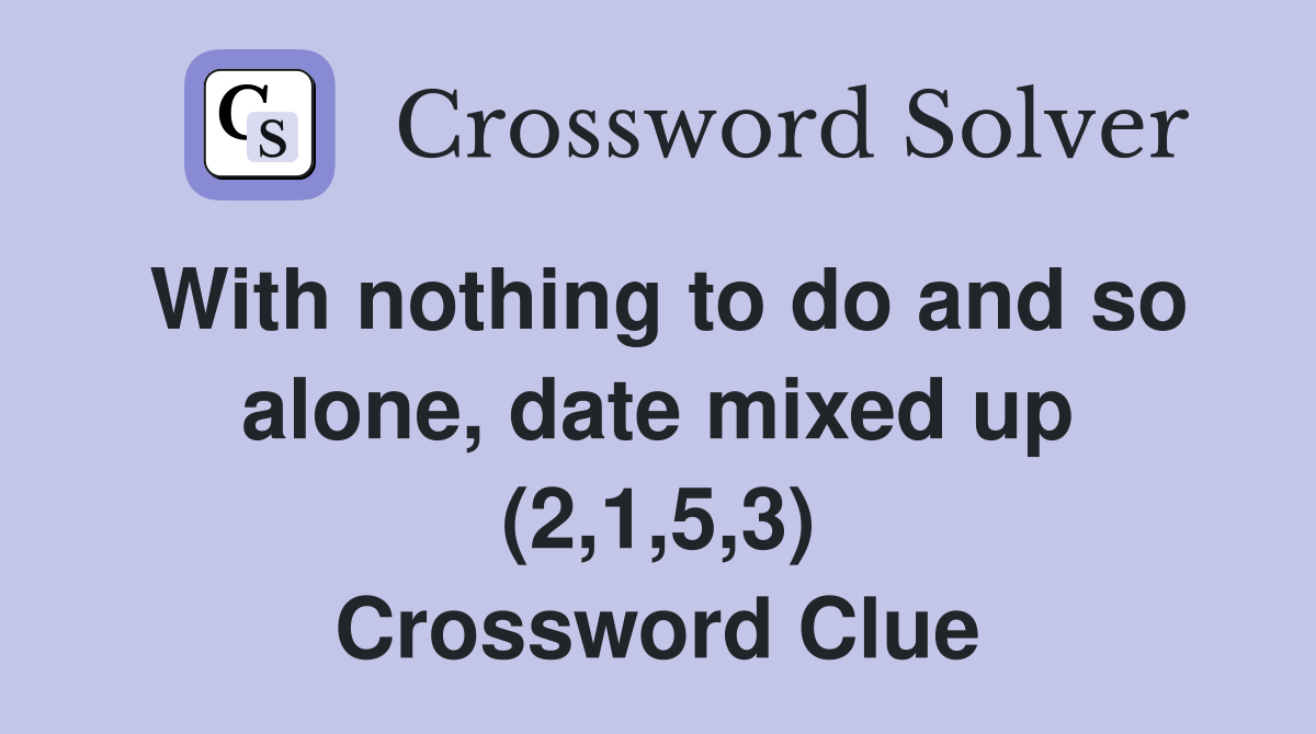 With nothing to do and so alone, date mixed up (2,1,5,3) Crossword Clue