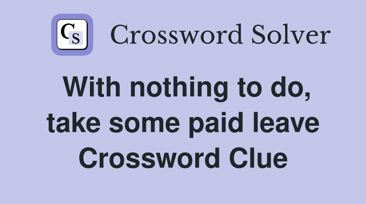 With nothing to do, take some paid leave Crossword Clue