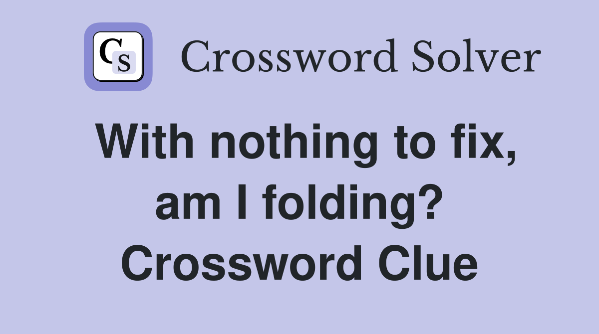 With nothing to fix, am I folding? Crossword Clue