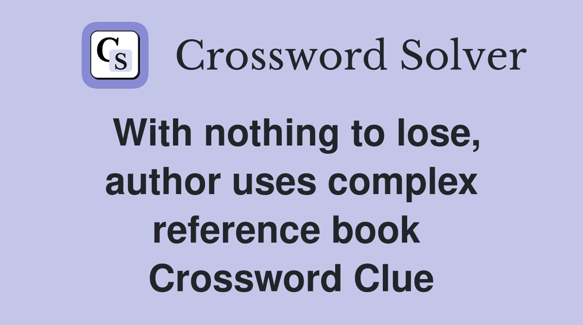 With nothing to lose, author uses complex reference book  Crossword Clue