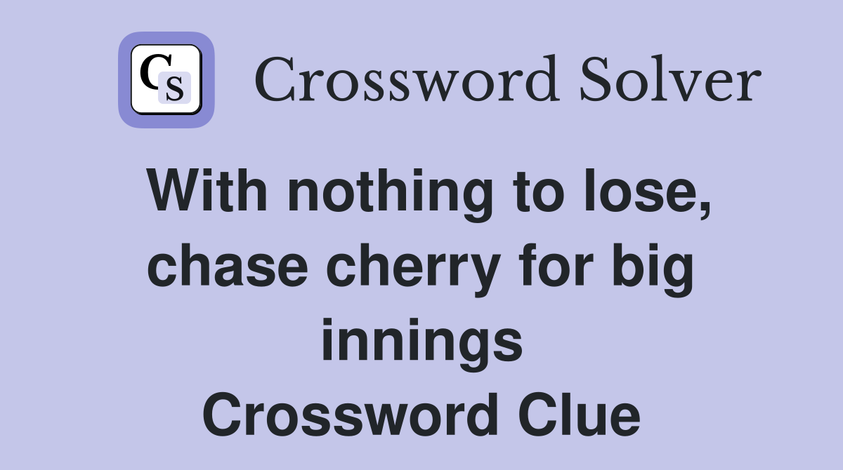 With nothing to lose, chase cherry for big innings Crossword Clue