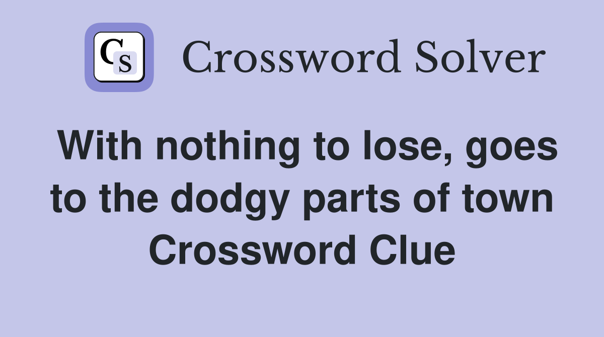 With nothing to lose, goes to the dodgy parts of town Crossword Clue
