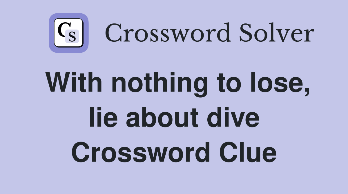 With nothing to lose, lie about dive Crossword Clue