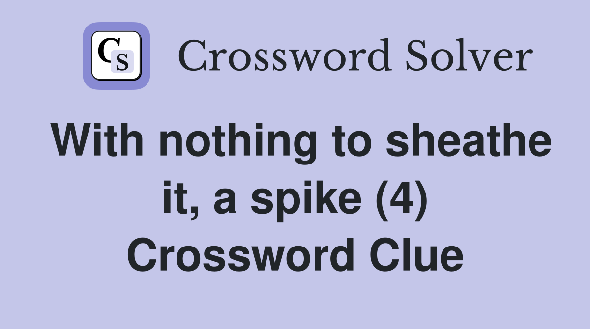 With nothing to sheathe it, a spike (4) Crossword Clue
