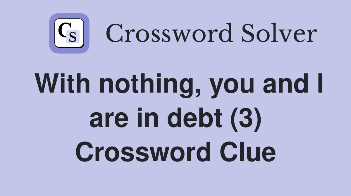 With nothing, you and I are in debt (3) Crossword Clue