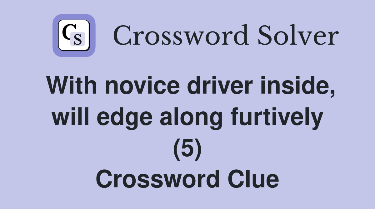 With novice driver inside, will edge along furtively (5) Crossword Clue