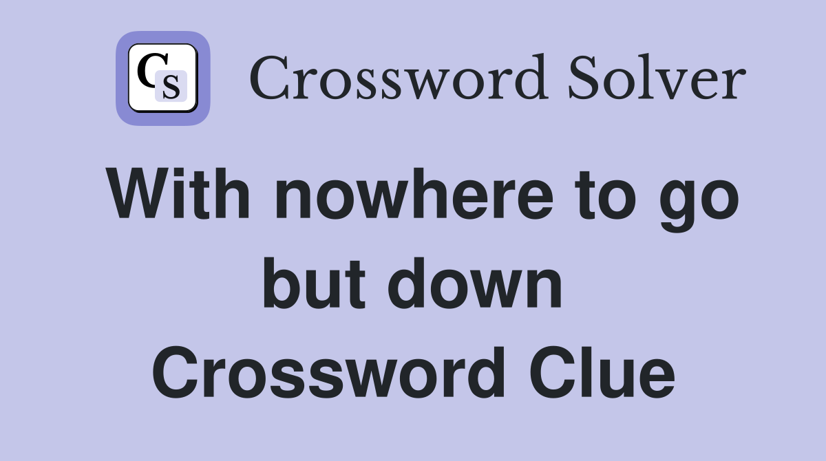 With nowhere to go but down Crossword Clue