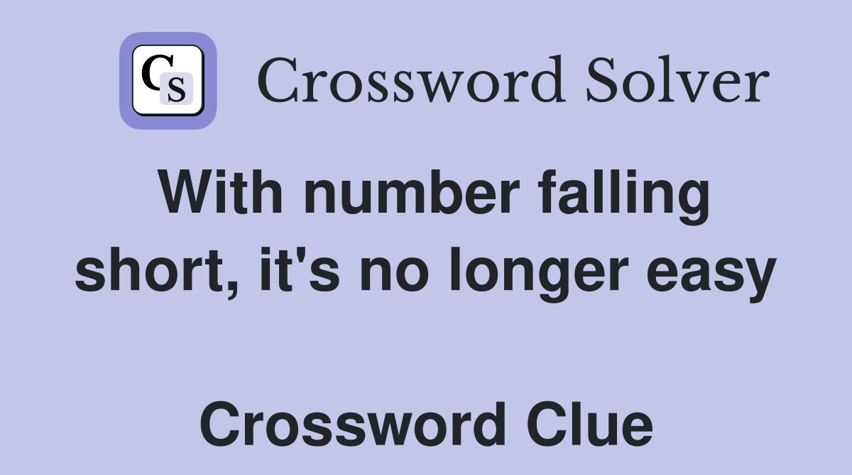 With number falling short, it's no longer easy  Crossword Clue