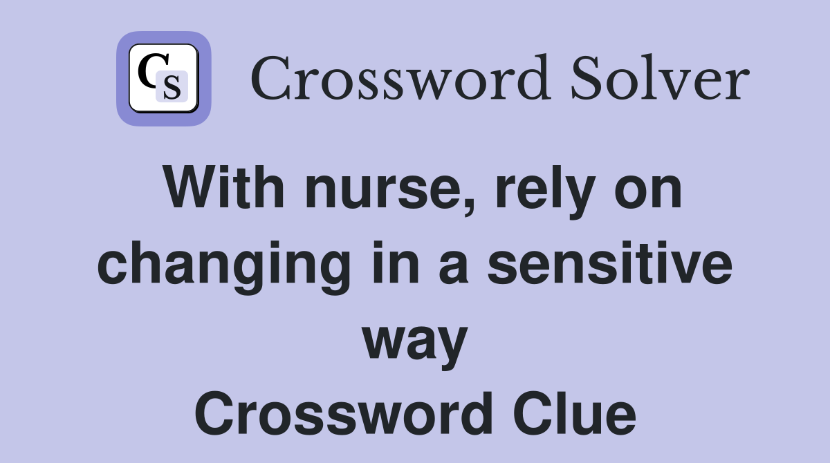 With nurse, rely on changing in a sensitive way Crossword Clue