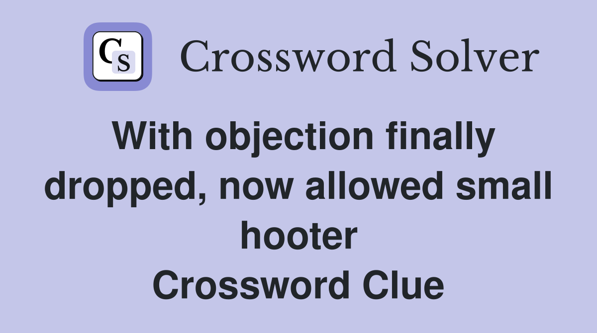 With objection finally dropped, now allowed small hooter Crossword Clue