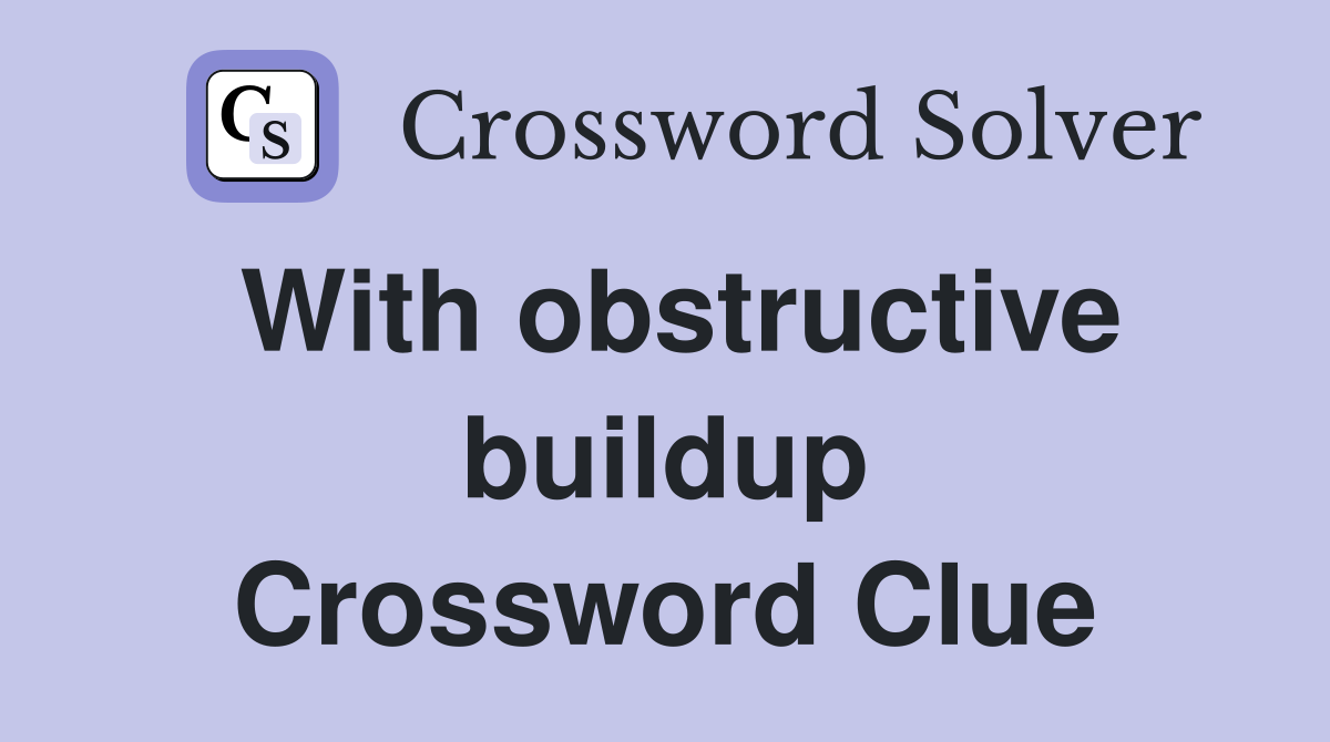 With obstructive buildup Crossword Clue