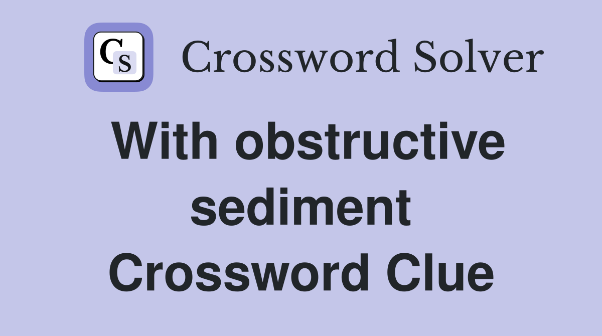 With obstructive sediment Crossword Clue