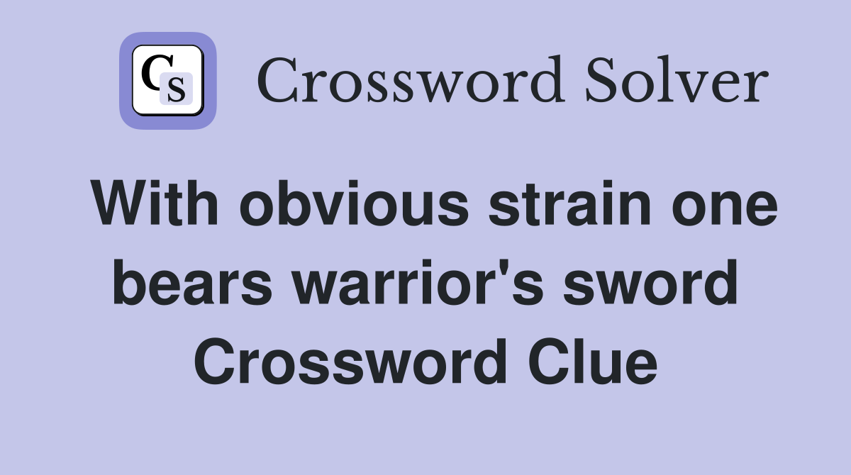 With obvious strain one bears warrior's sword Crossword Clue