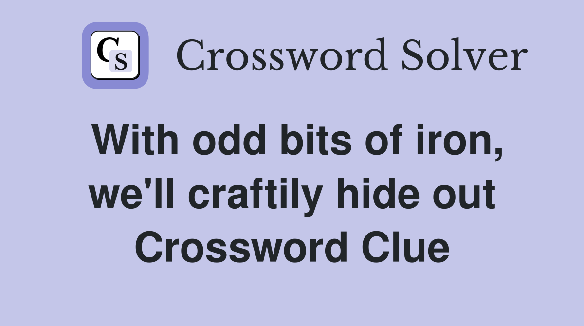 With odd bits of iron, we'll craftily hide out Crossword Clue